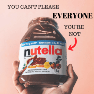 You Can't Please Everyone You're Not Nutella